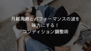 月経周期とパフォーマンスの波を味方にする！コンディション調整術