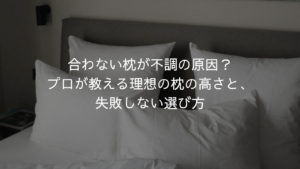 合わない枕が不調の原因？身体のプロが教える枕の高さと、失敗しない選び方