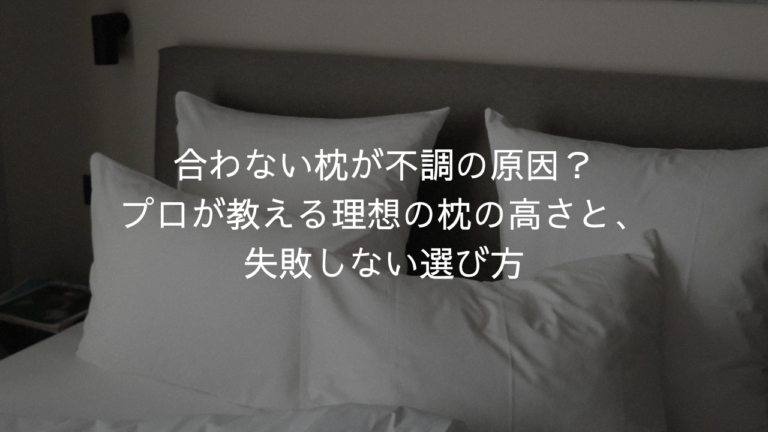 合わない枕が不調の原因？身体のプロが教える枕の高さと、失敗しない選び方