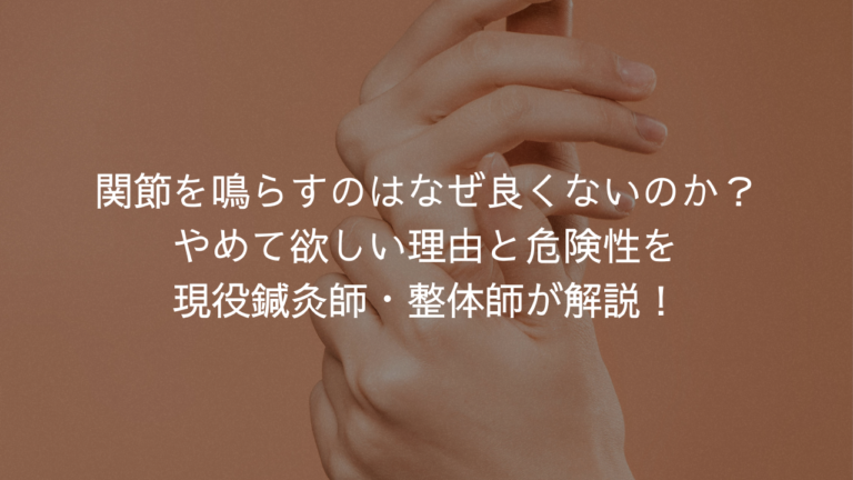 関節を鳴らすのはなぜ良くないのか？やめて欲しい理由と危険性を現役鍼灸師・整体師が解説！