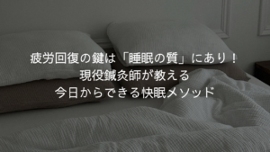 疲労回復の鍵は「睡眠の質」にあり！現役鍼灸師が教える今日からできる快眠メソッド