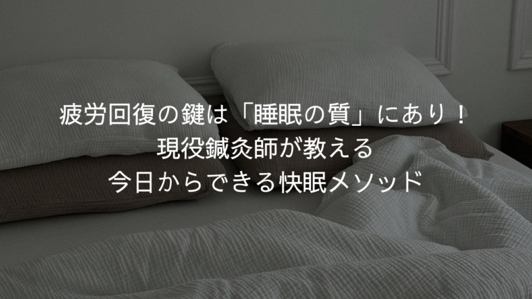 疲労回復の鍵は「睡眠の質」にあり！現役鍼灸師が教える今日からできる快眠メソッド