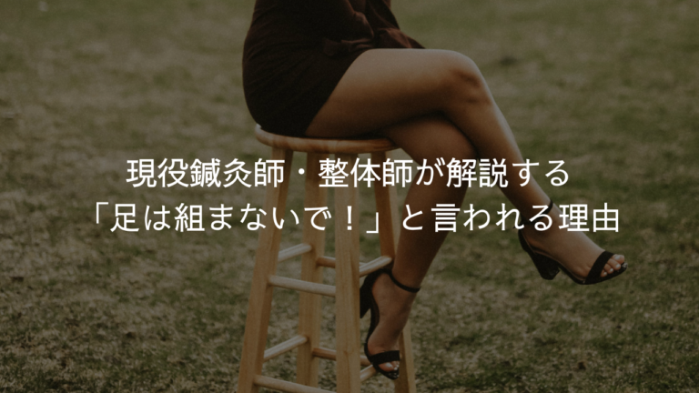 現役鍼灸師・整体師が解説する「足は組まないで！」と言われる理由