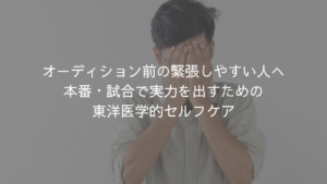 オーディション前の緊張しやすい人へ｜本番・試合で実力を出すための東洋医学的セルフケア