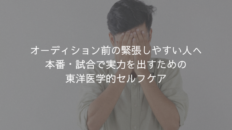 オーディション前の緊張しやすい人へ｜本番・試合で実力を出すための東洋医学的セルフケア
